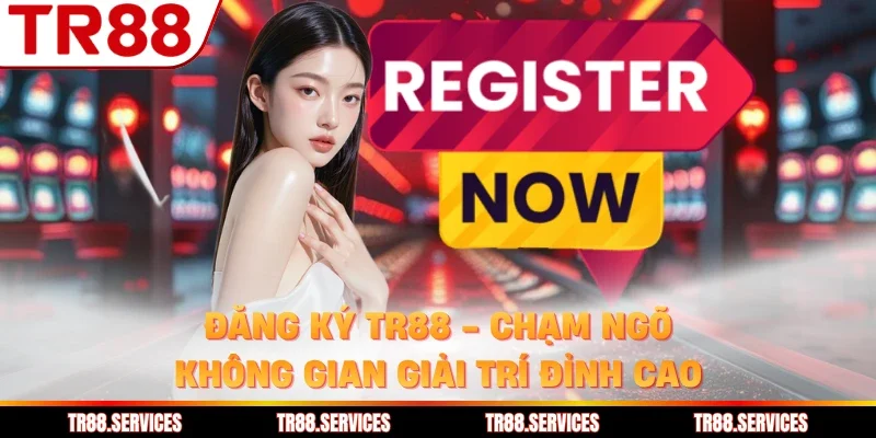 Đăng Ký TR88 - Chạm Ngõ Không Gian Giải Trí Đỉnh Cao