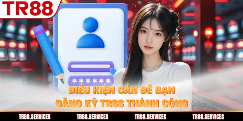 Điều kiện cần để bạn đăng ký TR88 thành công