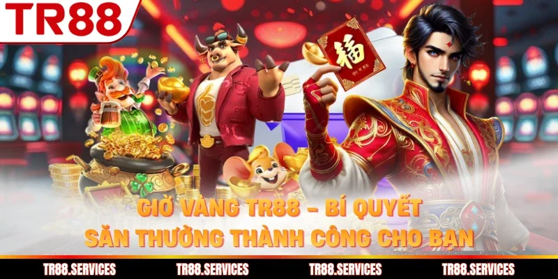 Giờ Vàng TR88 - Bí Quyết Săn Thưởng Thành Công Cho Bạn