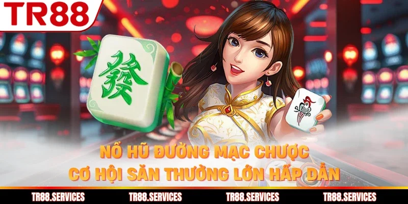 Nổ Hũ Đường Mạc Chược - Cơ Hội Săn Thưởng Lớn Hấp Dẫn