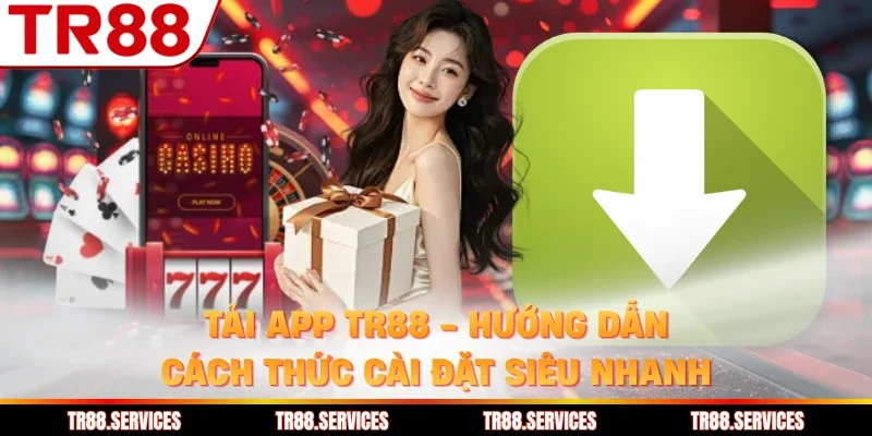 Tải App TR88 - Hướng Dẫn Cách Thức Cài Đặt Siêu Nhanh