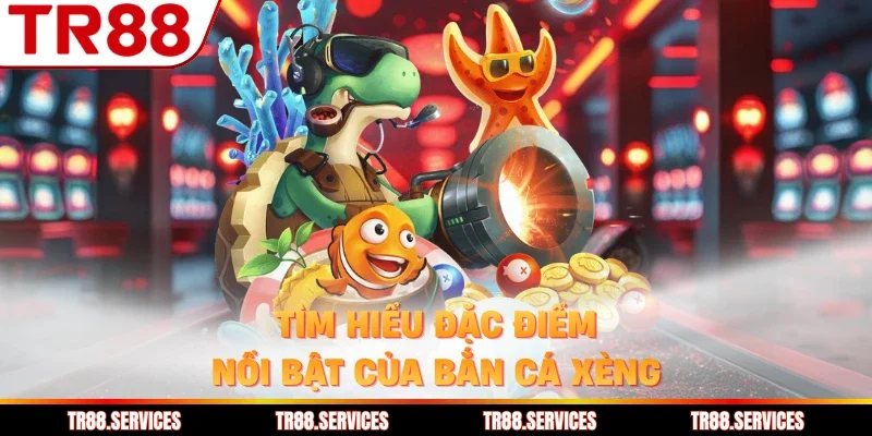 Tìm hiểu đặc điểm nổi bật của bắn cá xèng