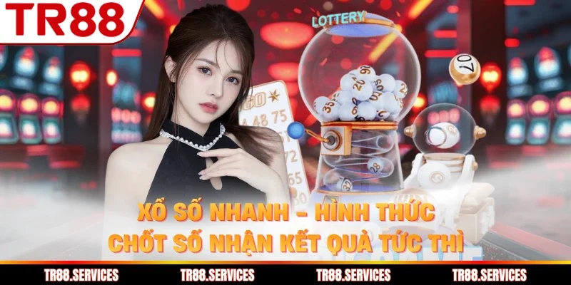 Xổ Số Nhanh - Hình Thức Chốt Số Nhận Kết Quả Tức Thì